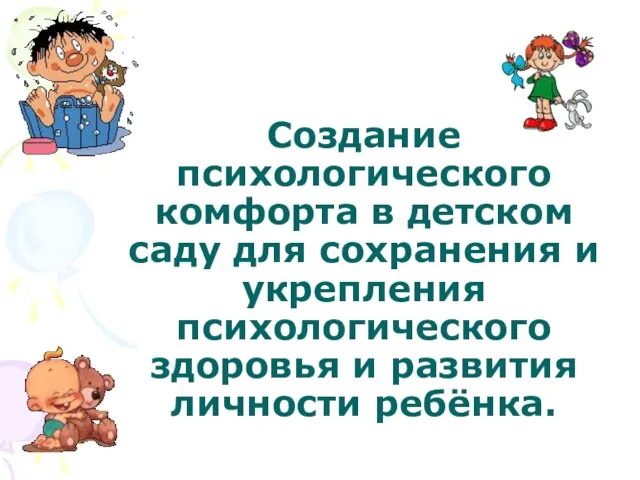 Создание психологического комфорта в детском саду для сохранения и укрепления психологического здоровья и развития личности ребёнка.