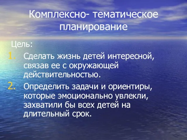 Комплексно- тематическое планирование Цель: Сделать жизнь детей интересной, связав ее с окружающей