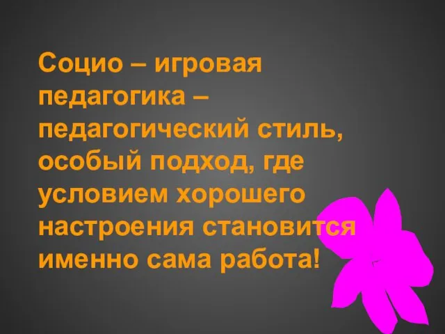 Социо – игровая педагогика – педагогический стиль, особый подход, где условием хорошего