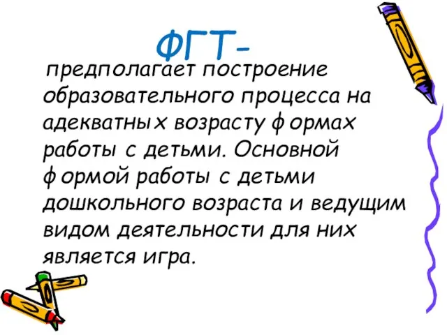 ФГТ- предполагает построение образовательного процесса на адекватных возрасту формах работы с детьми.