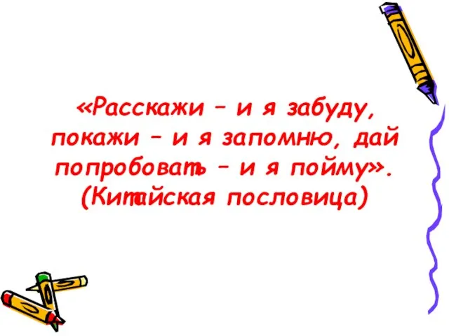 «Расскажи – и я забуду, покажи – и я запомню, дай попробовать