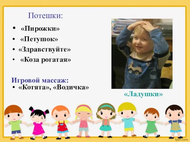 Потешки: «Пирожки» «Петушок» «Здравствуйте» «Коза рогатая» Игровой массаж: «Котята», «Водичка» «Ладушки»