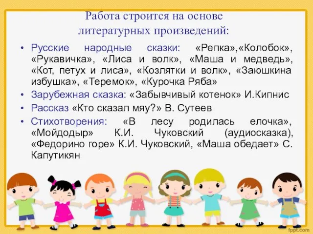 Работа строится на основе литературных произведений: Русские народные сказки: «Репка»,«Колобок», «Рукавичка», «Лиса