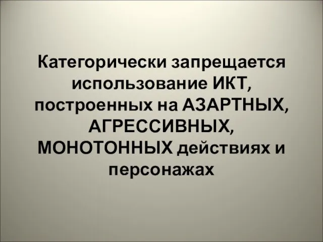 Категорически запрещается использование ИКТ, построенных на АЗАРТНЫХ, АГРЕССИВНЫХ, МОНОТОННЫХ действиях и персонажах