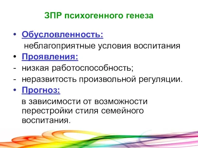 ЗПР психогенного генеза Обусловленность: неблагоприятные условия воспитания Проявления: низкая работоспособность; неразвитость произвольной