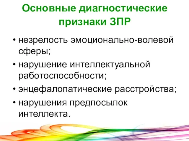 Основные диагностические признаки ЗПР незрелость эмоционально-волевой сферы; нарушение интеллектуальной работоспособности; энцефалопатические расстройства; нарушения предпосылок интеллекта.