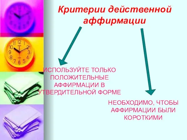 Критерии действенной аффирмации ИСПОЛЬЗУЙТЕ ТОЛЬКО ПОЛОЖИТЕЛЬНЫЕ АФФИРМАЦИИ В УТВЕРДИТЕЛЬНОЙ ФОРМЕ НЕОБХОДИМО, ЧТОБЫ АФФИРМАЦИИ БЫЛИ КОРОТКИМИ