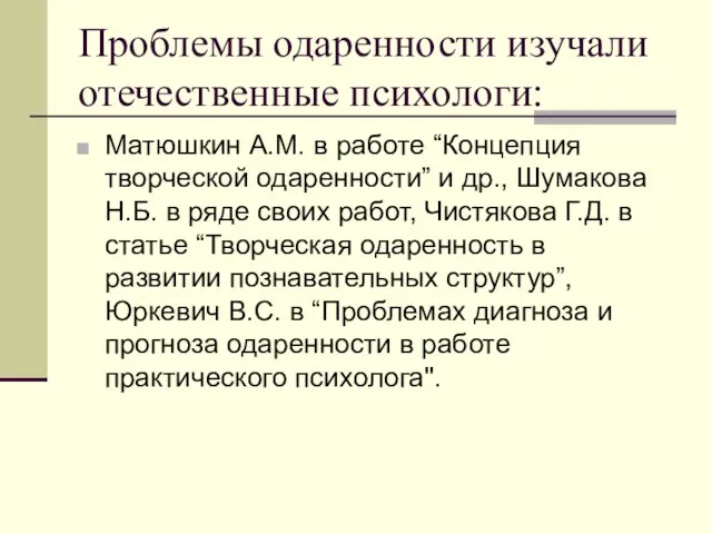 Проблемы одаренности изучали отечественные психологи: Матюшкин А.М. в работе “Концепция творческой одаренности”