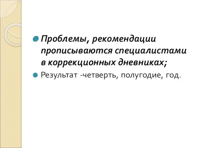 Проблемы, рекомендации прописываются специалистами в коррекционных дневниках; Результат -четверть, полугодие, год.