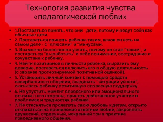 Технология развития чувства «педагогической любви» 1.Постараться понять, что они - дети, потому