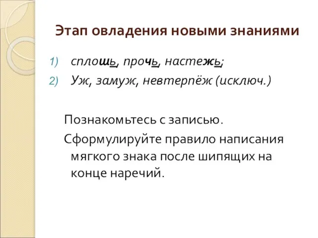 Этап овладения новыми знаниями сплошь, прочь, настежь; Уж, замуж, невтерпёж (исключ.) Познакомьтесь