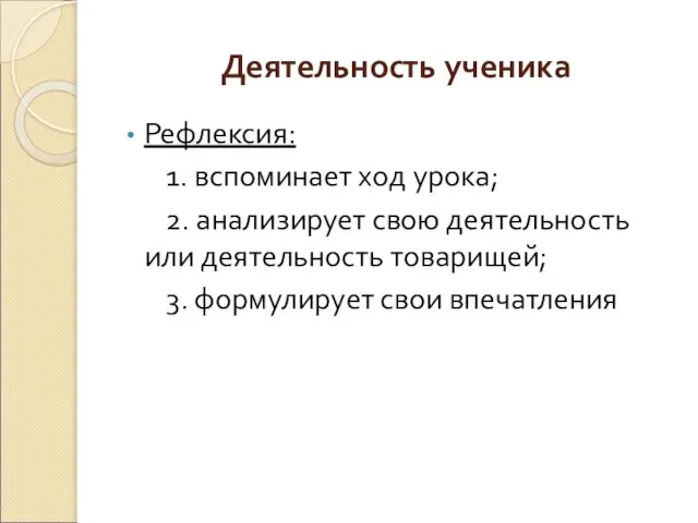 Деятельность ученика Рефлексия: 1. вспоминает ход урока; 2. анализирует свою деятельность или