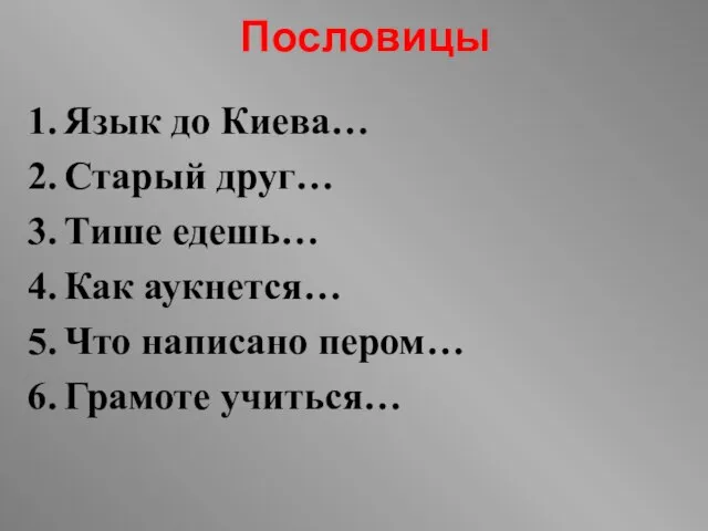 Пословицы Язык до Киева… Старый друг… Тише едешь… Как аукнется… Что написано пером… Грамоте учиться…