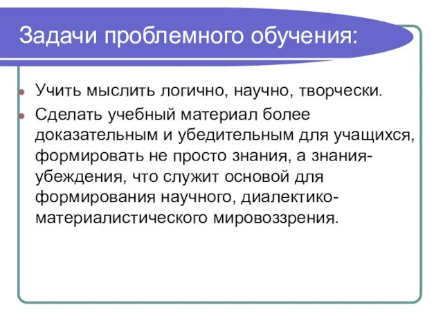 Задачи проблемного обучения: Учить мыслить логично, научно, творчески. Сделать учебный материал более