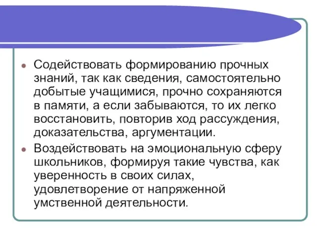 Содействовать формированию прочных знаний, так как сведения, самостоятельно добытые учащимися, прочно сохраняются