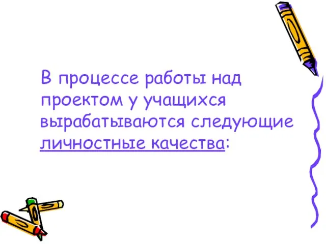 В процессе работы над проектом у учащихся вырабатываются следующие личностные качества: