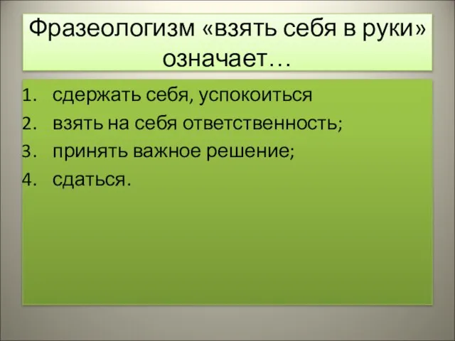 Фразеологизм «взять себя в руки» означает… сдержать себя, успокоиться взять на себя