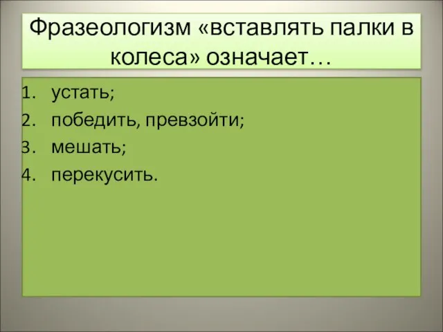 Фразеологизм «вставлять палки в колеса» означает… устать; победить, превзойти; мешать; перекусить.