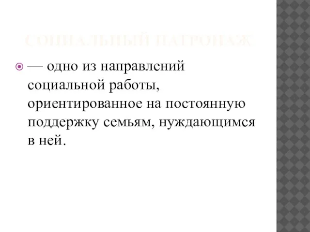 СОЦИАЛЬНЫЙ ПАТРОНАЖ — одно из направлений социальной работы, ориентированное на постоянную поддержку семьям, нуждающимся в ней.