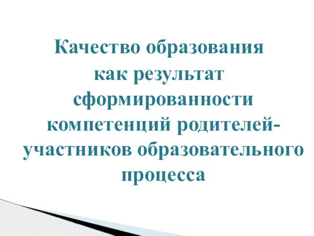 Качество образования как результат сформированности компетенций родителей- участников образовательного процесса