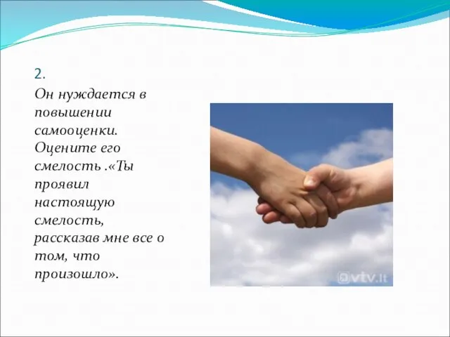 2. Он нуждается в повышении самооценки. Оцените его смелость .«Ты проявил настоящую