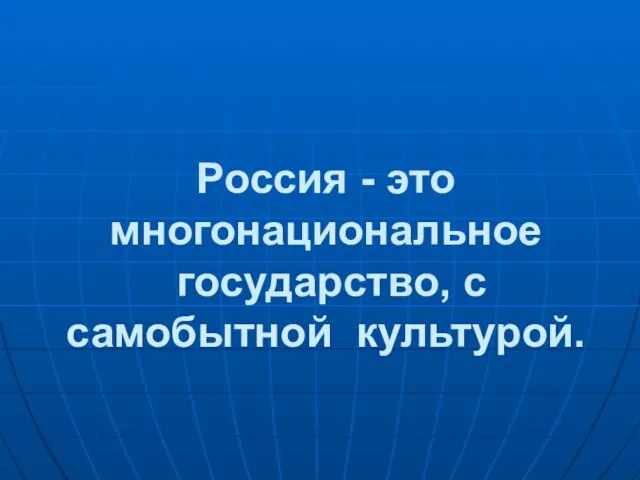 Россия - это многонациональное государство, с самобытной культурой.