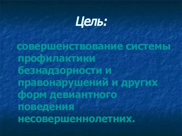 Цель: совершенствование системы профилактики безнадзорности и правонарушений и других форм девиантного поведения несовершеннолетних.