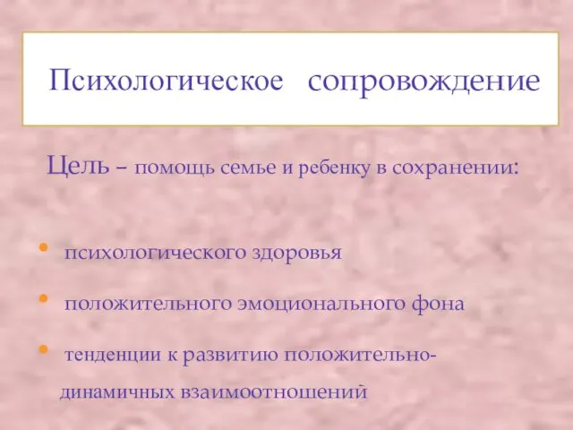 Психологическое сопровождение Цель – помощь семье и ребенку в сохранении: психологического здоровья