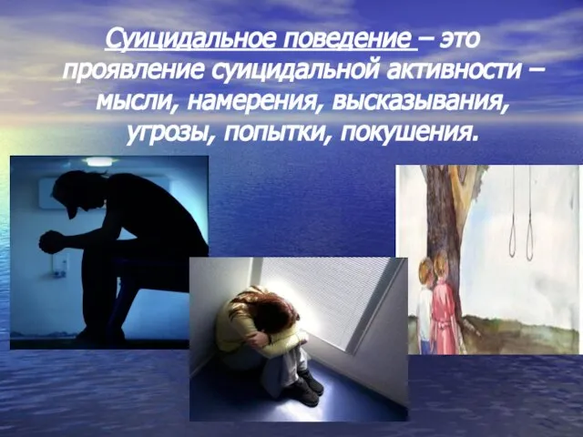 Суицидальное поведение – это проявление суицидальной активности – мысли, намерения, высказывания, угрозы, попытки, покушения.