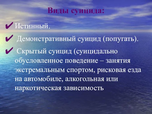 Виды суицида: Истинный. Демонстративный суицид (попугать). Скрытый суицид (суицидально обусловленное поведение –