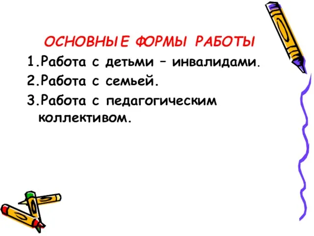 ОСНОВНЫЕ ФОРМЫ РАБОТЫ 1.Работа с детьми – инвалидами. 2.Работа с семьей. 3.Работа с педагогическим коллективом.