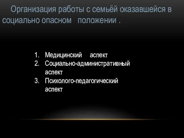 Организация работы с семьёй оказавшейся в социально опасном положении . Медицинский аспект Социально-административный аспект Психолого-педагогический аспект