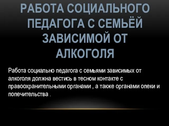 РАБОТА СОЦИАЛЬНОГО ПЕДАГОГА С СЕМЬЁЙ ЗАВИСИМОЙ ОТ АЛКОГОЛЯ Работа социально педагога с