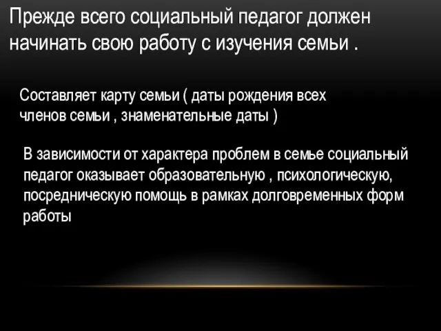 Прежде всего социальный педагог должен начинать свою работу с изучения семьи .