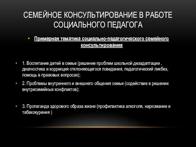 СЕМЕЙНОЕ КОНСУЛЬТИРОВАНИЕ В РАБОТЕ СОЦИАЛЬНОГО ПЕДАГОГА Примерная тематика социально-педагогического семейного консультирования 1.