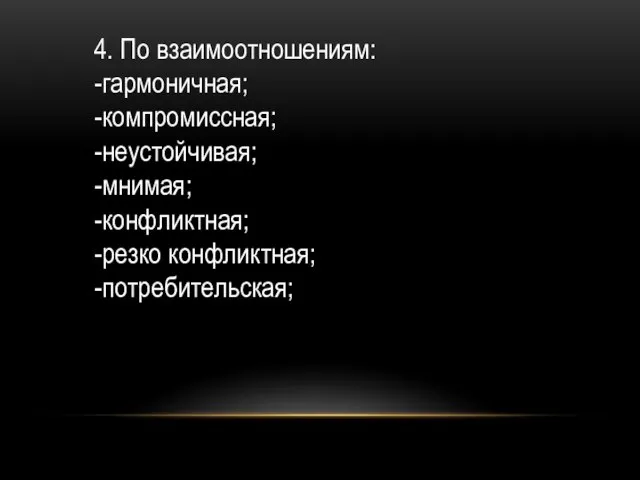 4. По взаимоотношениям: -гармоничная; -компромиссная; -неустойчивая; -мнимая; -конфликтная; -резко конфликтная; -потребительская;