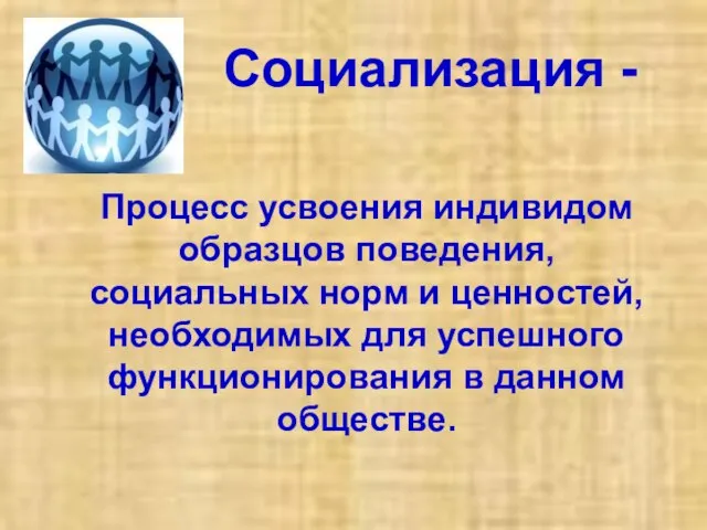 Социализация - Процесс усвоения индивидом образцов поведения, социальных норм и ценностей, необходимых