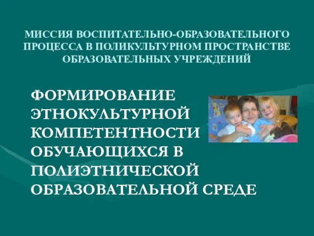 МИССИЯ ВОСПИТАТЕЛЬНО-ОБРАЗОВАТЕЛЬНОГО ПРОЦЕССА В ПОЛИКУЛЬТУРНОМ ПРОСТРАНСТВЕ ОБРАЗОВАТЕЛЬНЫХ УЧРЕЖДЕНИЙ ФОРМИРОВАНИЕ ЭТНОКУЛЬТУРНОЙ КОМПЕТЕНТНОСТИ ОБУЧАЮЩИХСЯ В ПОЛИЭТНИЧЕСКОЙ ОБРАЗОВАТЕЛЬНОЙ СРЕДЕ