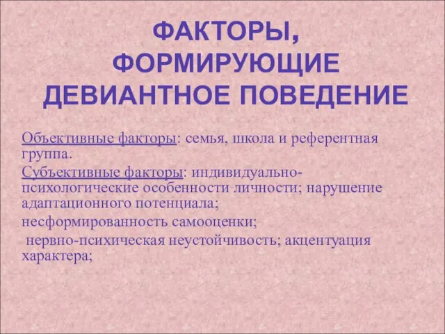 ФАКТОРЫ, ФОРМИРУЮЩИЕ ДЕВИАНТНОЕ ПОВЕДЕНИЕ Объективные факторы: семья, школа и референтная группа. Субъективные