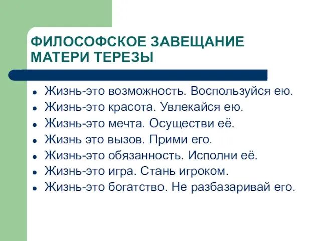 ФИЛОСОФСКОЕ ЗАВЕЩАНИЕ МАТЕРИ ТЕРЕЗЫ Жизнь-это возможность. Воспользуйся ею. Жизнь-это красота. Увлекайся ею.