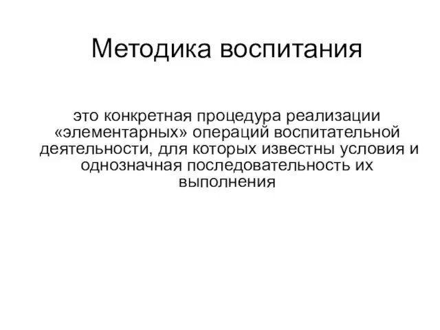 Методика воспитания это конкретная процедура реализации «элементарных» операций воспитательной деятельности, для которых