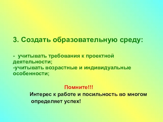 3. Создать образовательную среду: - учитывать требования к проектной деятельности; -учитывать возрастные