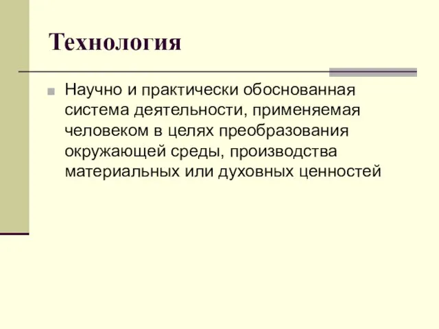 Технология Научно и практически обоснованная система деятельности, применяемая человеком в целях преобразования