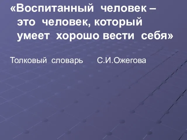 «Воспитанный человек – это человек, который умеет хорошо вести себя» Толковый словарь С.И.Ожегова