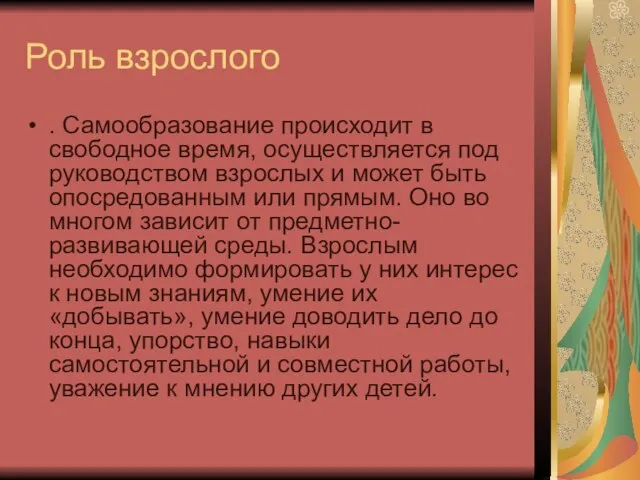 Роль взрослого . Самообразование происходит в свободное время, осуществляется под руководством взрослых