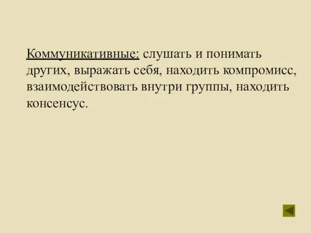 Коммуникативные: слушать и понимать других, выражать себя, находить компромисс, взаимодействовать внутри группы, находить консенсус.