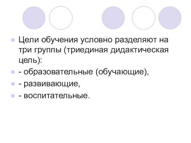 Цели обучения условно разделяют на три группы (триединая дидактическая цель): - образовательные