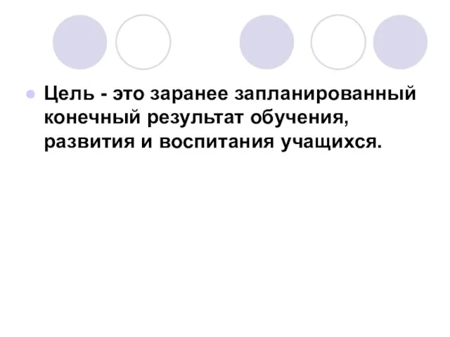 Цель - это заранее запланированный конечный результат обучения, развития и воспитания учащихся.