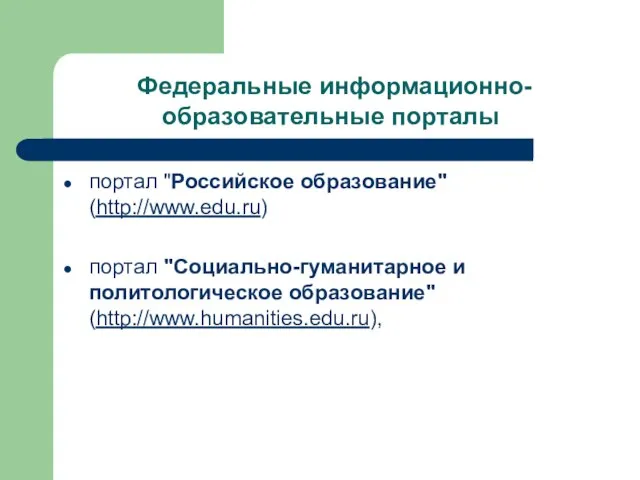 Федеральные информационно-образовательные порталы портал "Российское образование" (http://www.edu.ru) портал "Социально-гуманитарное и политологическое образование" (http://www.humanities.edu.ru),