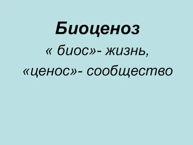 Биоценоз « биос»- жизнь, «ценос»- сообщество